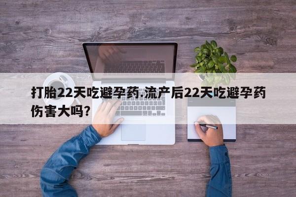 流产药微信联系方式安全无副作用打胎22天吃避孕药.流产后22天吃避孕药伤害大吗？