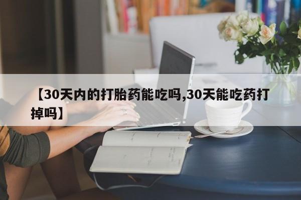 流产药微信联系方式安全无副作用【30天内的打胎药能吃吗,30天能吃药打掉吗】