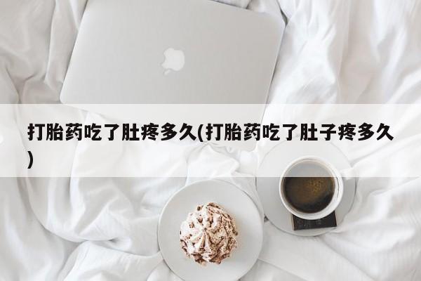 流产药微信联系方式安全无副作用打胎药吃了肚疼多久(打胎药吃了肚子疼多久)