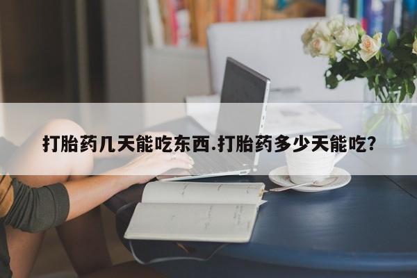 流产药微信联系方式安全无副作用打胎药几天能吃东西.打胎药多少天能吃？