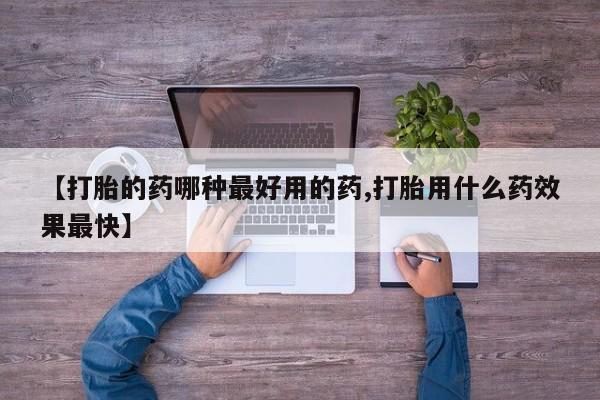 流产药微信联系方式安全无副作用【打胎的药哪种最好用的药,打胎用什么药效果最快】