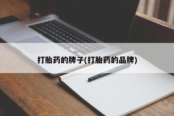 流产药微信联系方式安全无副作用打胎药的牌子(打胎药的品牌)