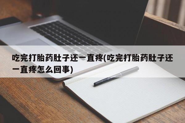 流产药微信联系方式安全无副作用吃完打胎药肚子还一直疼(吃完打胎药肚子还一直疼怎么回事)