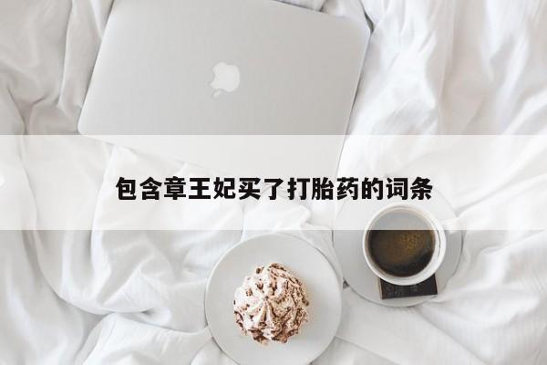 流产药微信联系方式安全无副作用包含章王妃买了打胎药的词条