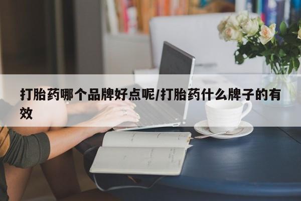 流产药微信联系方式安全无副作用打胎药哪个品牌好点呢/打胎药什么牌子的有效