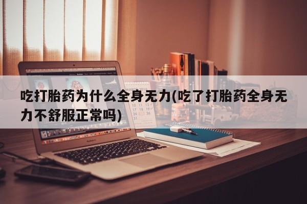 流产药微信联系方式安全无副作用吃打胎药为什么全身无力(吃了打胎药全身无力不舒服正常吗)