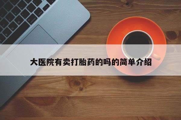 流产药微信联系方式安全无副作用大医院有卖打胎药的吗的简单介绍