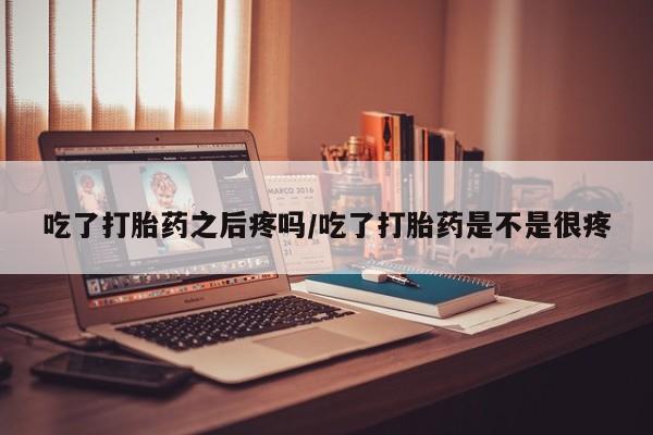 流产药微信联系方式安全无副作用吃了打胎药之后疼吗/吃了打胎药是不是很疼
