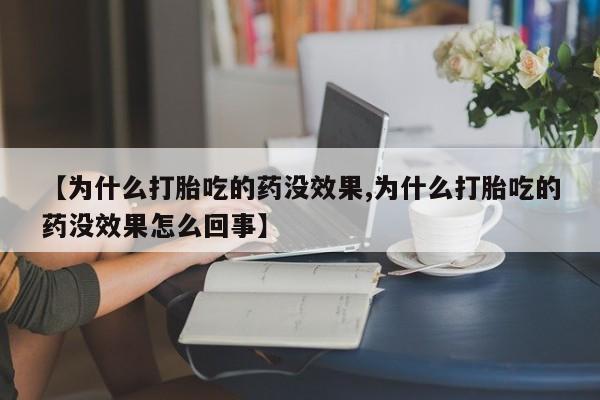 流产药微信联系方式安全无副作用【为什么打胎吃的药没效果,为什么打胎吃的药没效果怎么回事】