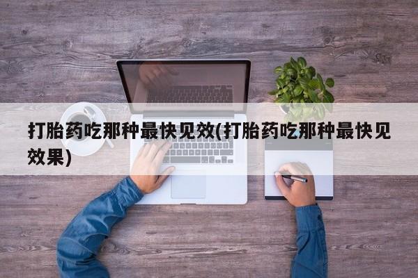 流产药微信联系方式安全无副作用打胎药吃那种最快见效(打胎药吃那种最快见效果)