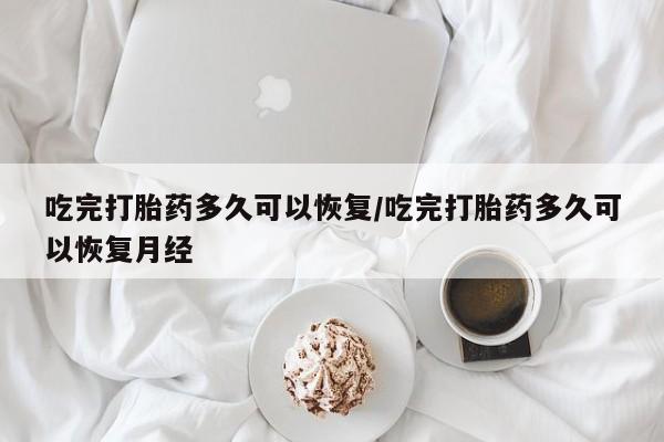 流产药微信联系方式安全无副作用吃完打胎药多久可以恢复/吃完打胎药多久可以恢复月经