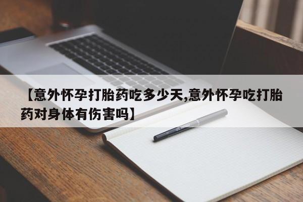 流产药微信联系方式安全无副作用【意外怀孕打胎药吃多少天,意外怀孕吃打胎药对身体有伤害吗】