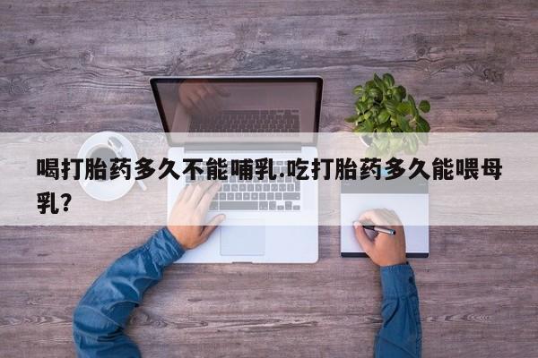 流产药微信联系方式安全无副作用喝打胎药多久不能哺乳.吃打胎药多久能喂母乳？