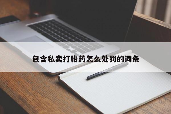 流产药微信联系方式安全无副作用包含私卖打胎药怎么处罚的词条