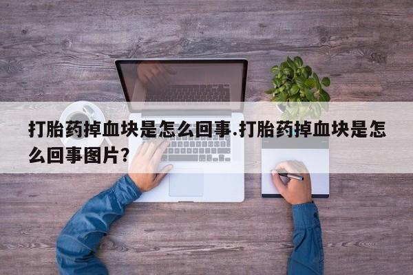 流产药微信联系方式安全无副作用打胎药掉血块是怎么回事.打胎药掉血块是怎么回事图片？