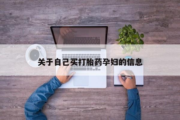 流产药微信联系方式安全无副作用关于自己买打胎药孕妇的信息