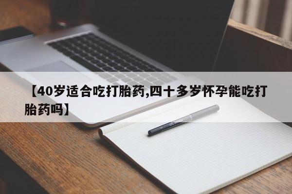 流产药微信联系方式安全无副作用【40岁适合吃打胎药,四十多岁怀孕能吃打胎药吗】