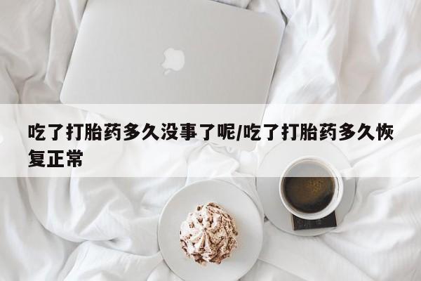 流产药微信联系方式安全无副作用吃了打胎药多久没事了呢/吃了打胎药多久恢复正常