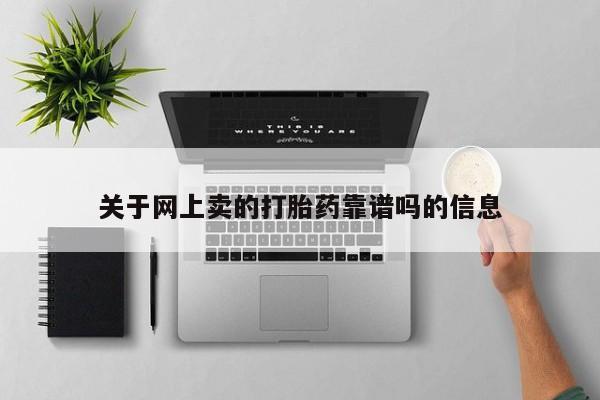 流产药微信联系方式安全无副作用关于网上卖的打胎药靠谱吗的信息