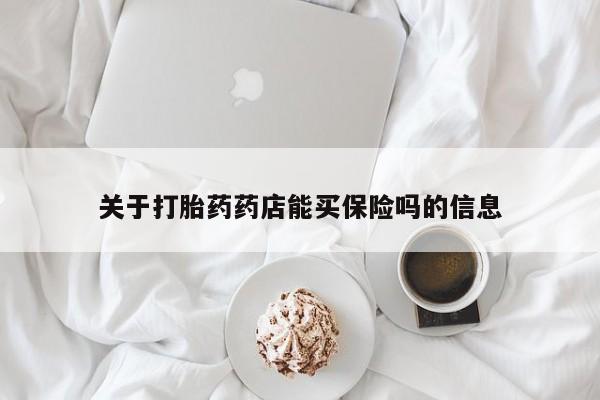 流产药微信联系方式安全无副作用关于打胎药药店能买保险吗的信息