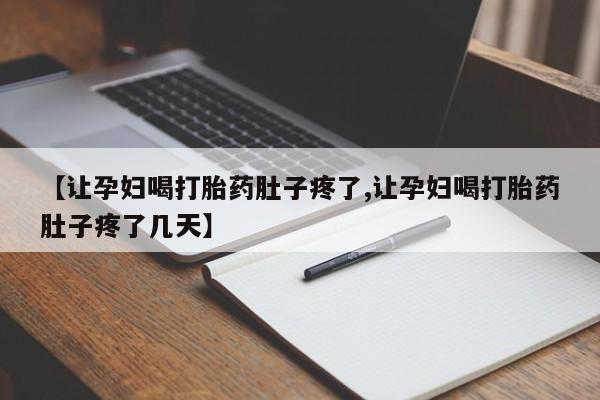 流产药微信联系方式安全无副作用【让孕妇喝打胎药肚子疼了,让孕妇喝打胎药肚子疼了几天】