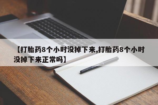 流产药微信联系方式安全无副作用【打胎药8个小时没掉下来,打胎药8个小时没掉下来正常吗】