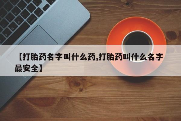 流产药微信联系方式安全无副作用【打胎药名字叫什么药,打胎药叫什么名字 最安全】