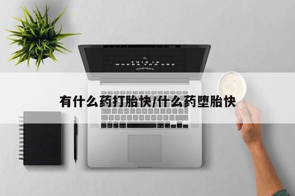 流产药微信联系方式安全无副作用有什么药打胎快/什么药堕胎快