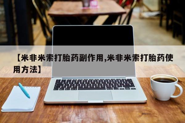 流产药微信联系方式安全无副作用【米非米索打胎药副作用,米非米索打胎药使用方法】