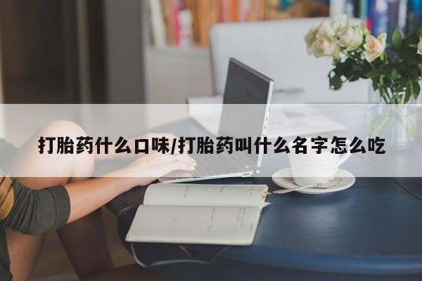 流产药微信联系方式安全无副作用打胎药什么口味/打胎药叫什么名字怎么吃