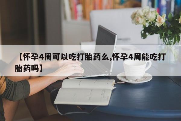 流产药微信联系方式安全无副作用【怀孕4周可以吃打胎药么,怀孕4周能吃打胎药吗】