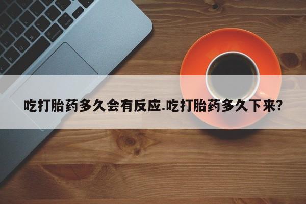 流产药微信联系方式安全无副作用吃打胎药多久会有反应.吃打胎药多久下来？