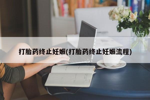 流产药微信联系方式安全无副作用打胎药终止妊娠(打胎药终止妊娠流程)