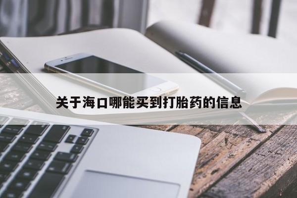 流产药微信联系方式安全无副作用关于海口哪能买到打胎药的信息
