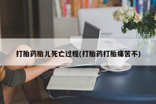 流产药微信联系方式安全无副作用打胎药胎儿死亡过程(打胎药打胎痛苦不)