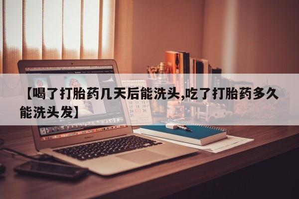 流产药微信联系方式安全无副作用【喝了打胎药几天后能洗头,吃了打胎药多久能洗头发】