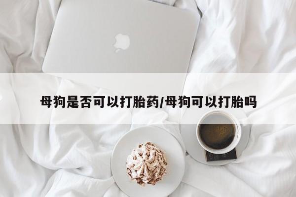 流产药微信联系方式安全无副作用母狗是否可以打胎药/母狗可以打胎吗