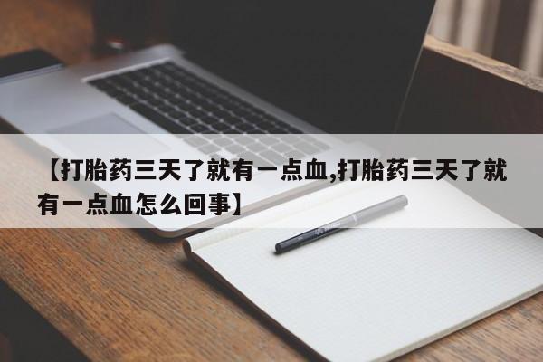 流产药微信联系方式安全无副作用【打胎药三天了就有一点血,打胎药三天了就有一点血怎么回事】