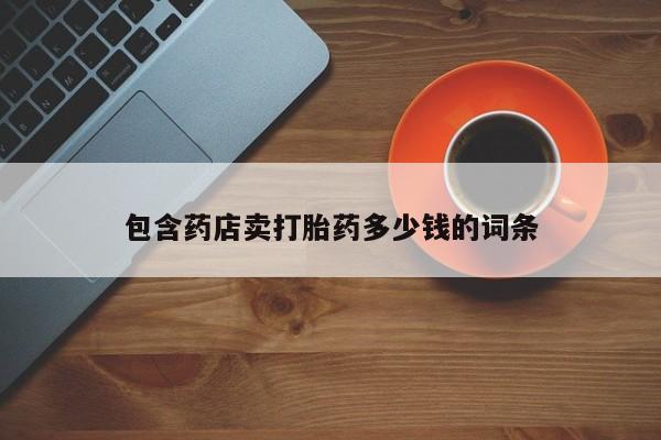 流产药微信联系方式安全无副作用包含药店卖打胎药多少钱的词条