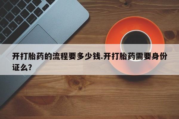 流产药微信联系方式安全无副作用开打胎药的流程要多少钱.开打胎药需要身份证么？