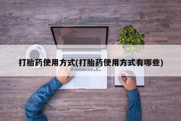 流产药微信联系方式安全无副作用打胎药使用方式(打胎药使用方式有哪些)