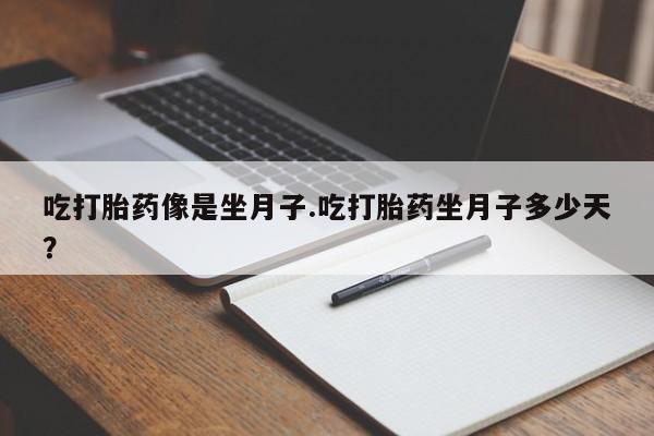 流产药微信联系方式安全无副作用吃打胎药像是坐月子.吃打胎药坐月子多少天？