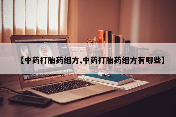 流产药微信联系方式安全无副作用【中药打胎药组方,中药打胎药组方有哪些】