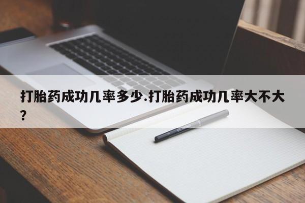 流产药微信联系方式安全无副作用打胎药成功几率多少.打胎药成功几率大不大？
