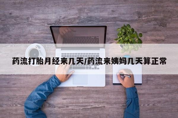 流产药微信联系方式安全无副作用药流打胎月经来几天/药流来姨妈几天算正常