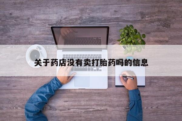 流产药微信联系方式安全无副作用关于药店没有卖打胎药吗的信息