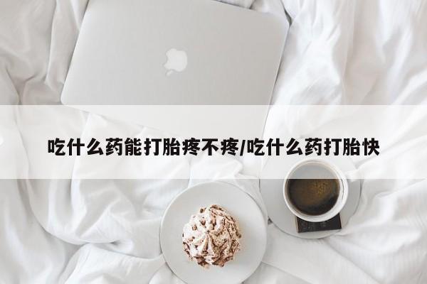 流产药微信联系方式安全无副作用吃什么药能打胎疼不疼/吃什么药打胎快