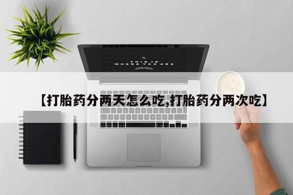 流产药微信联系方式安全无副作用【打胎药分两天怎么吃,打胎药分两次吃】