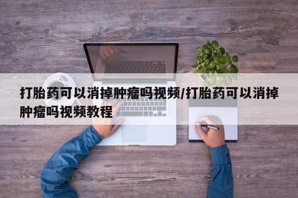 流产药微信联系方式安全无副作用打胎药可以消掉肿瘤吗视频/打胎药可以消掉肿瘤吗视频教程