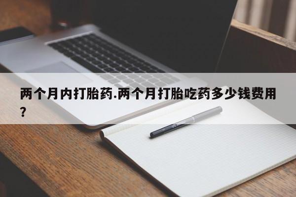 流产药微信联系方式安全无副作用两个月内打胎药.两个月打胎吃药多少钱费用？